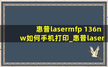 惠普lasermfp 136nw如何手机打印_惠普lasermfp136nw怎么无线打印